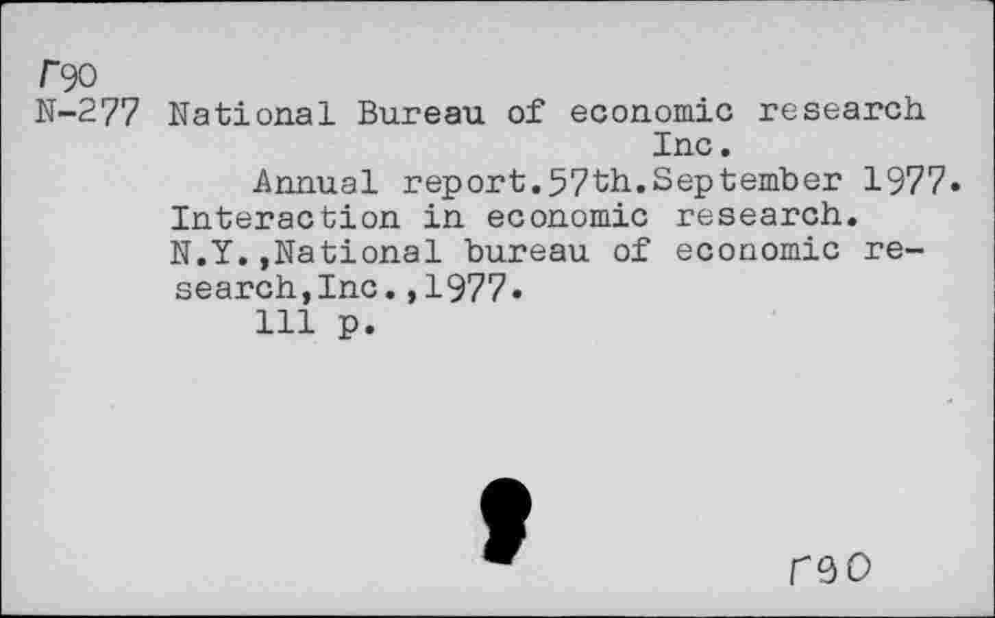 ﻿/"90
N-277 National Bureau of economic research Inc.
Annual report.57th.September 1977» Interaction in economic research. N.Y.,National bureau of economic research,Inc. ,1977«
111 p.